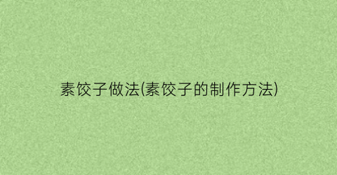 素饺子做法(素饺子的制作方法)