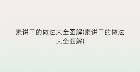 素饼干的做法大全图解(素饼干的做法大全图解)