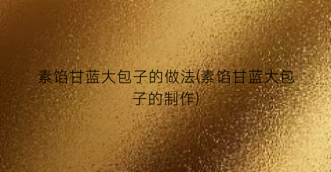 素馅甘蓝大包子的做法(素馅甘蓝大包子的制作)