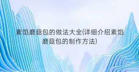 素馅磨菇包的做法大全(详细介绍素馅磨菇包的制作方法)