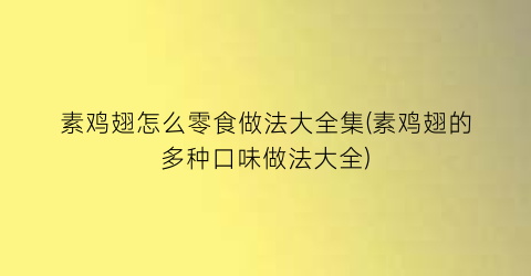 素鸡翅怎么零食做法大全集(素鸡翅的多种口味做法大全)