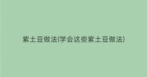 紫土豆做法(学会这些紫土豆做法)