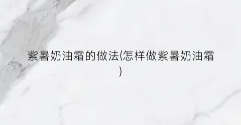 紫暑奶油霜的做法(怎样做紫暑奶油霜)