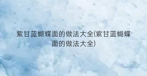 紫甘蓝蝴蝶面的做法大全(紫甘蓝蝴蝶面的做法大全)