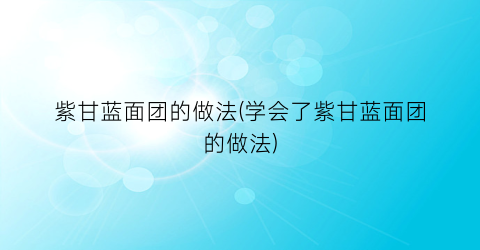 “紫甘蓝面团的做法(学会了紫甘蓝面团的做法)