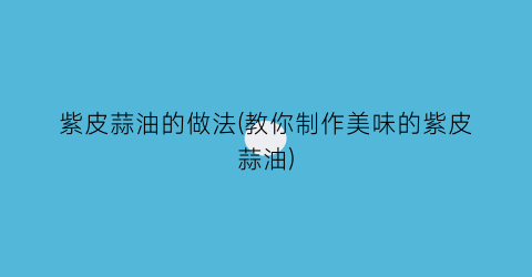 紫皮蒜油的做法(教你制作美味的紫皮蒜油)