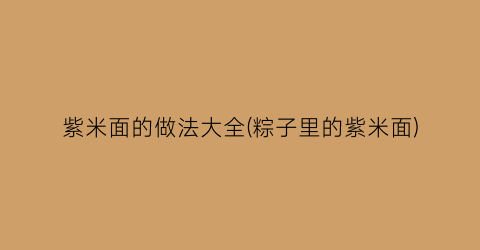紫米面的做法大全(粽子里的紫米面)