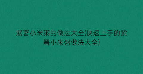 紫署小米粥的做法大全(快速上手的紫署小米粥做法大全)