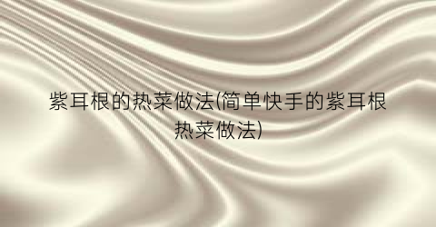 紫耳根的热菜做法(简单快手的紫耳根热菜做法)