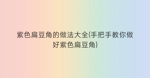 “紫色扁豆角的做法大全(手把手教你做好紫色扁豆角)