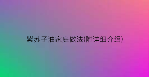 紫苏子油家庭做法(附详细介绍)