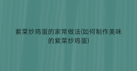 紫菜炒鸡蛋的家常做法(如何制作美味的紫菜炒鸡蛋)