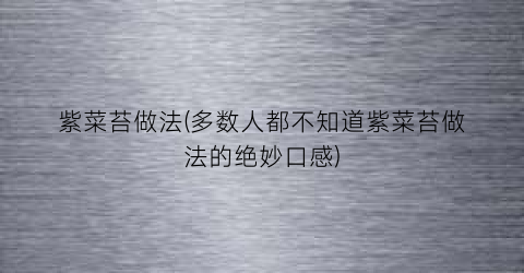 紫菜苔做法(多数人都不知道紫菜苔做法的绝妙口感)