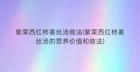 “紫菜西红柿姜丝汤做法(紫菜西红柿姜丝汤的营养价值和做法)