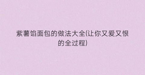 紫薯馅面包的做法大全(让你又爱又恨的全过程)