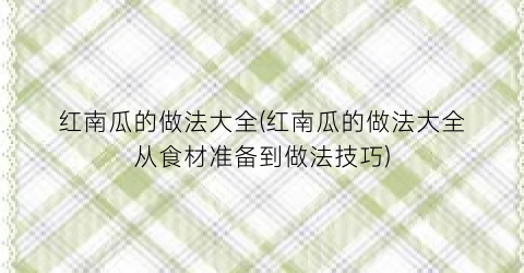 “红南瓜的做法大全(红南瓜的做法大全从食材准备到做法技巧)