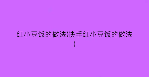 红小豆饭的做法(快手红小豆饭的做法)