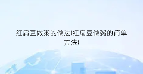 红扁豆做粥的做法(红扁豆做粥的简单方法)