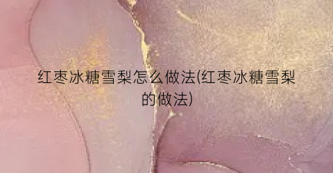红枣冰糖雪梨怎么做法(红枣冰糖雪梨的做法)