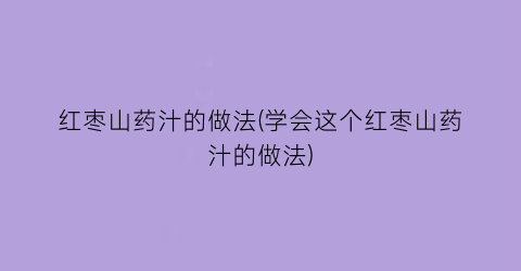 红枣山药汁的做法(学会这个红枣山药汁的做法)