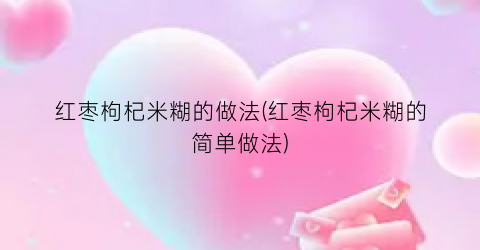 红枣枸杞米糊的做法(红枣枸杞米糊的简单做法)