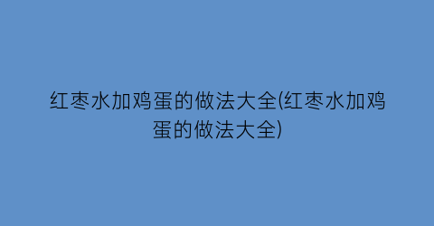 红枣水加鸡蛋的做法大全(红枣水加鸡蛋的做法大全)