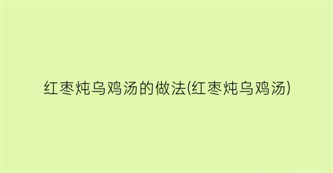 红枣炖乌鸡汤的做法(红枣炖乌鸡汤)
