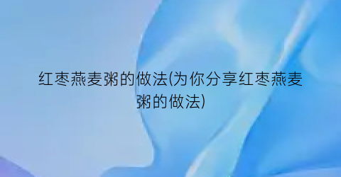 “红枣燕麦粥的做法(为你分享红枣燕麦粥的做法)