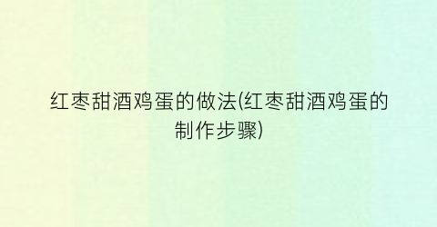 红枣甜酒鸡蛋的做法(红枣甜酒鸡蛋的制作步骤)