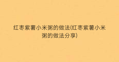 红枣紫薯小米粥的做法(红枣紫薯小米粥的做法分享)