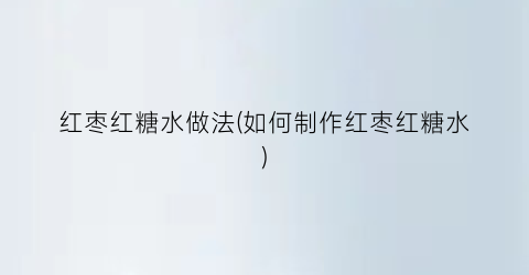 红枣红糖水做法(如何制作红枣红糖水)