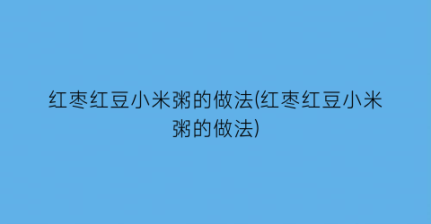 “红枣红豆小米粥的做法(红枣红豆小米粥的做法)