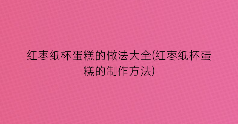 “红枣纸杯蛋糕的做法大全(红枣纸杯蛋糕的制作方法)