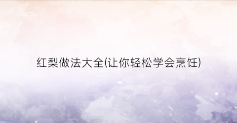 红梨做法大全(让你轻松学会烹饪)