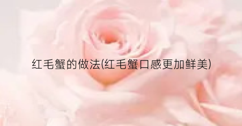 红毛蟹的做法(红毛蟹口感更加鲜美)