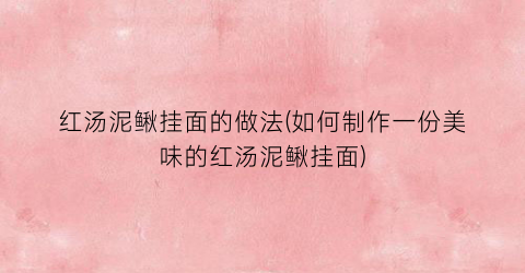 红汤泥鳅挂面的做法(如何制作一份美味的红汤泥鳅挂面)