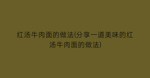 “红汤牛肉面的做法(分享一道美味的红汤牛肉面的做法)