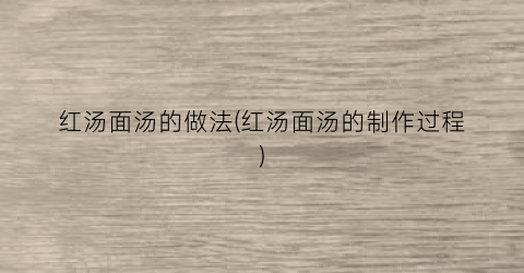 红汤面汤的做法(红汤面汤的制作过程)