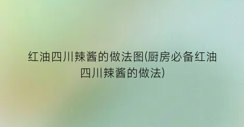 红油四川辣酱的做法图(厨房必备红油四川辣酱的做法)