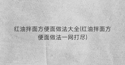 红油拌面方便面做法大全(红油拌面方便面做法一网打尽)