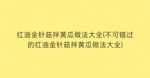 红油金针菇拌黄瓜做法大全(不可错过的红油金针菇拌黄瓜做法大全)