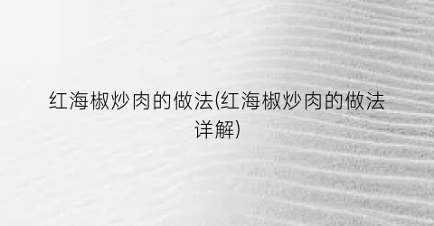 红海椒炒肉的做法(红海椒炒肉的做法详解)