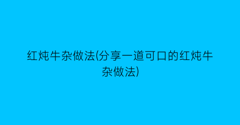 红炖牛杂做法(分享一道可口的红炖牛杂做法)