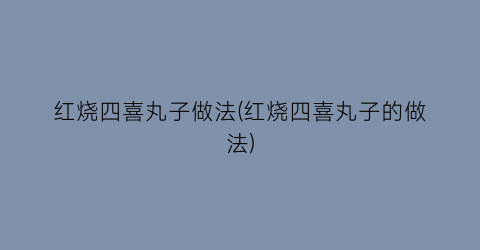 红烧四喜丸子做法(红烧四喜丸子的做法)