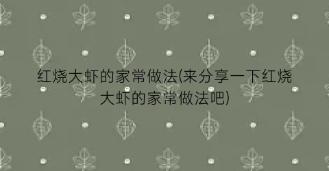 “红烧大虾的家常做法(来分享一下红烧大虾的家常做法吧)