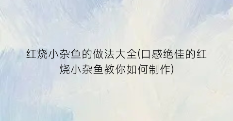 红烧小杂鱼的做法大全(口感绝佳的红烧小杂鱼教你如何制作)