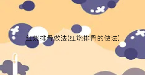 红烧排骨做法(红烧排骨的做法)