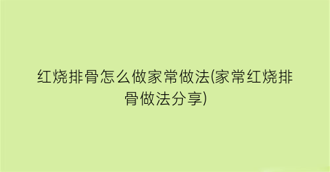 红烧排骨怎么做家常做法(家常红烧排骨做法分享)