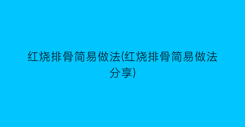 红烧排骨简易做法(红烧排骨简易做法分享)