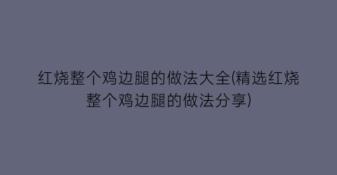 红烧整个鸡边腿的做法大全(精选红烧整个鸡边腿的做法分享)